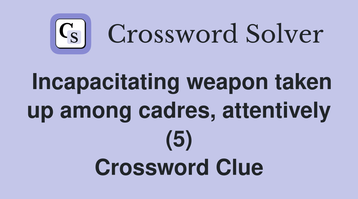 Incapacitating weapon taken up among cadres, attentively (5) Crossword Clue