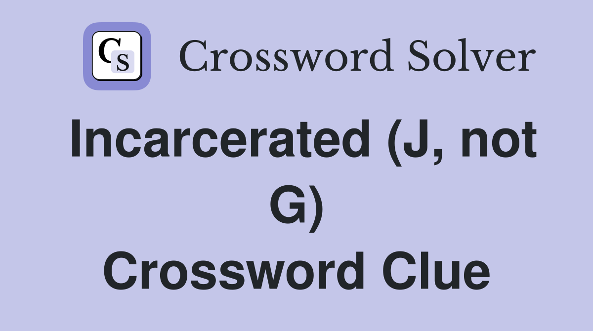 Incarcerated (J, not G) Crossword Clue
