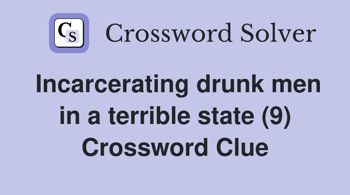 Incarcerating drunk men in a terrible state (9) Crossword Clue
