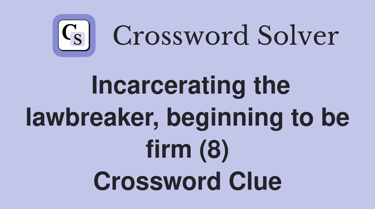 Incarcerating the lawbreaker, beginning to be firm (8) Crossword Clue