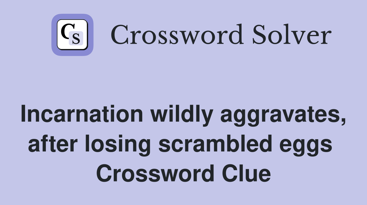 Incarnation wildly aggravates, after losing scrambled eggs  Crossword Clue