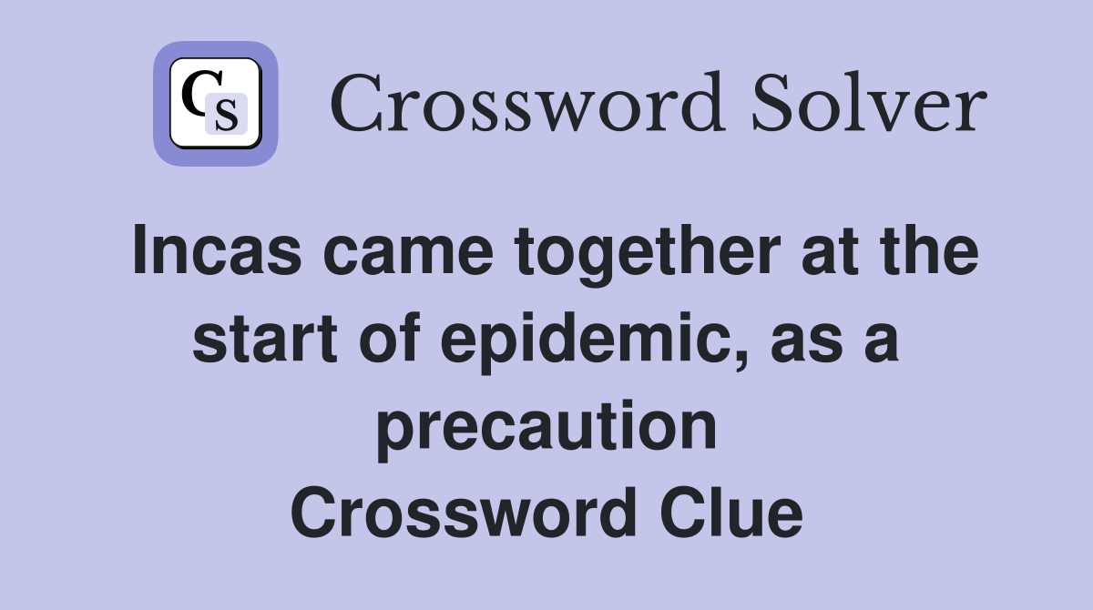Incas came together at the start of epidemic, as a precaution Crossword Clue