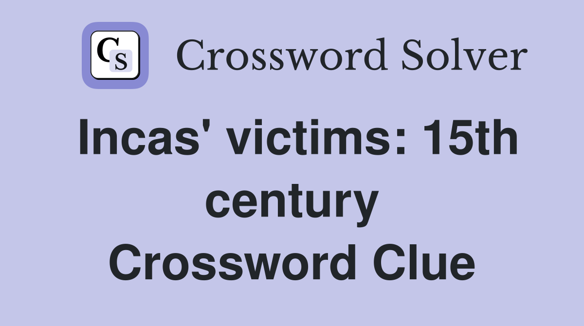 Incas' victims: 15th century Crossword Clue