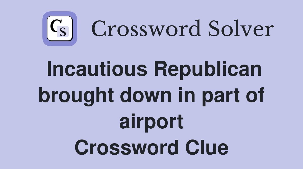 Incautious Republican brought down in part of airport Crossword Clue