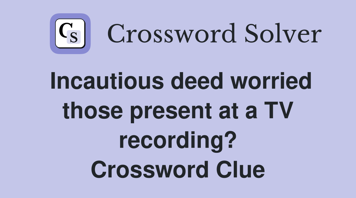 Incautious deed worried those present at a TV recording? Crossword Clue
