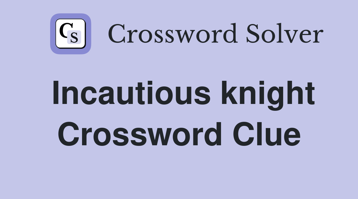 Incautious knight Crossword Clue