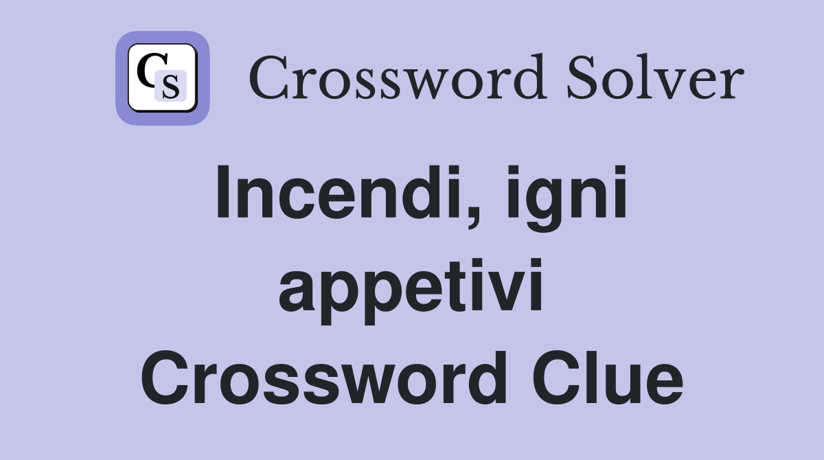 Incendi, igni appetivi Crossword Clue
