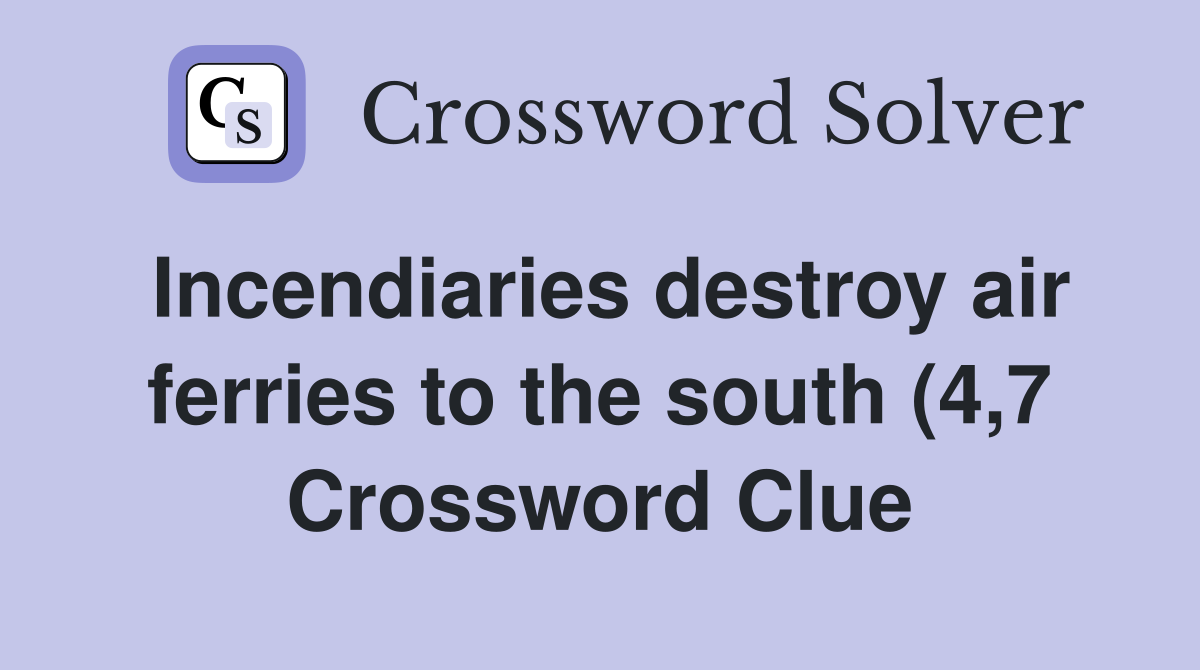 Incendiaries destroy air ferries to the south (4 7) Crossword Clue Incendiaries destroy air ferries to the south (4 7) Crossword Clue