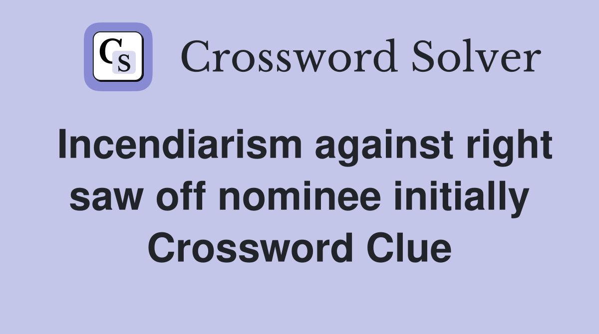 Incendiarism against right saw off nominee initially Crossword Clue