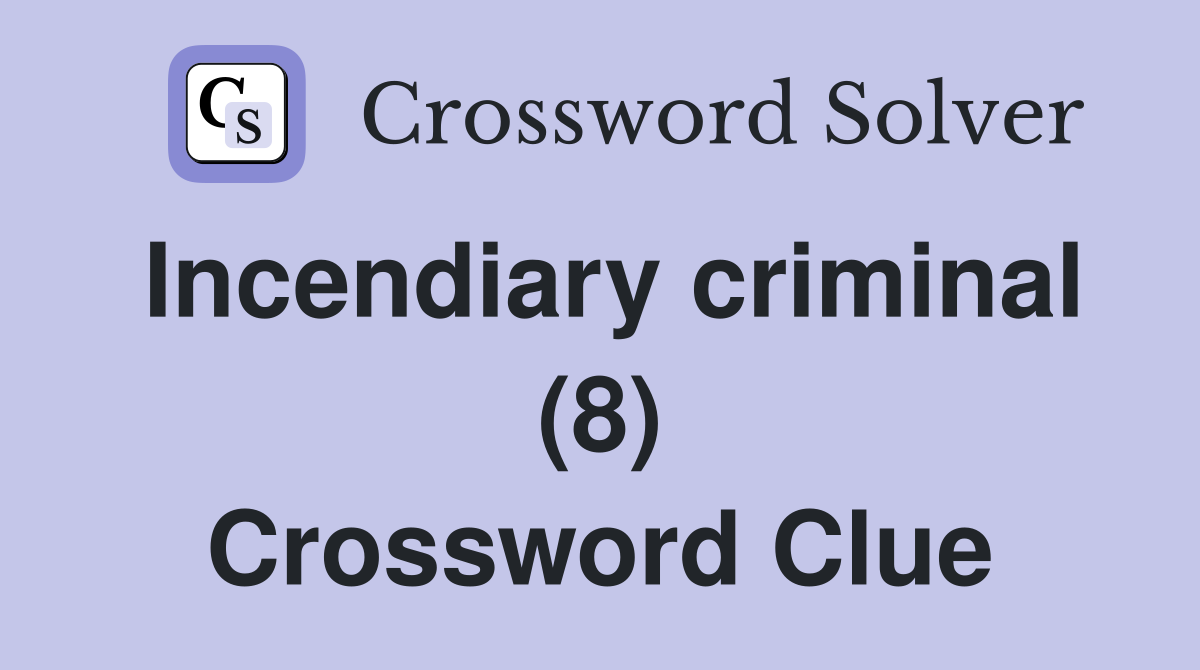 Incendiary criminal (8) Crossword Clue