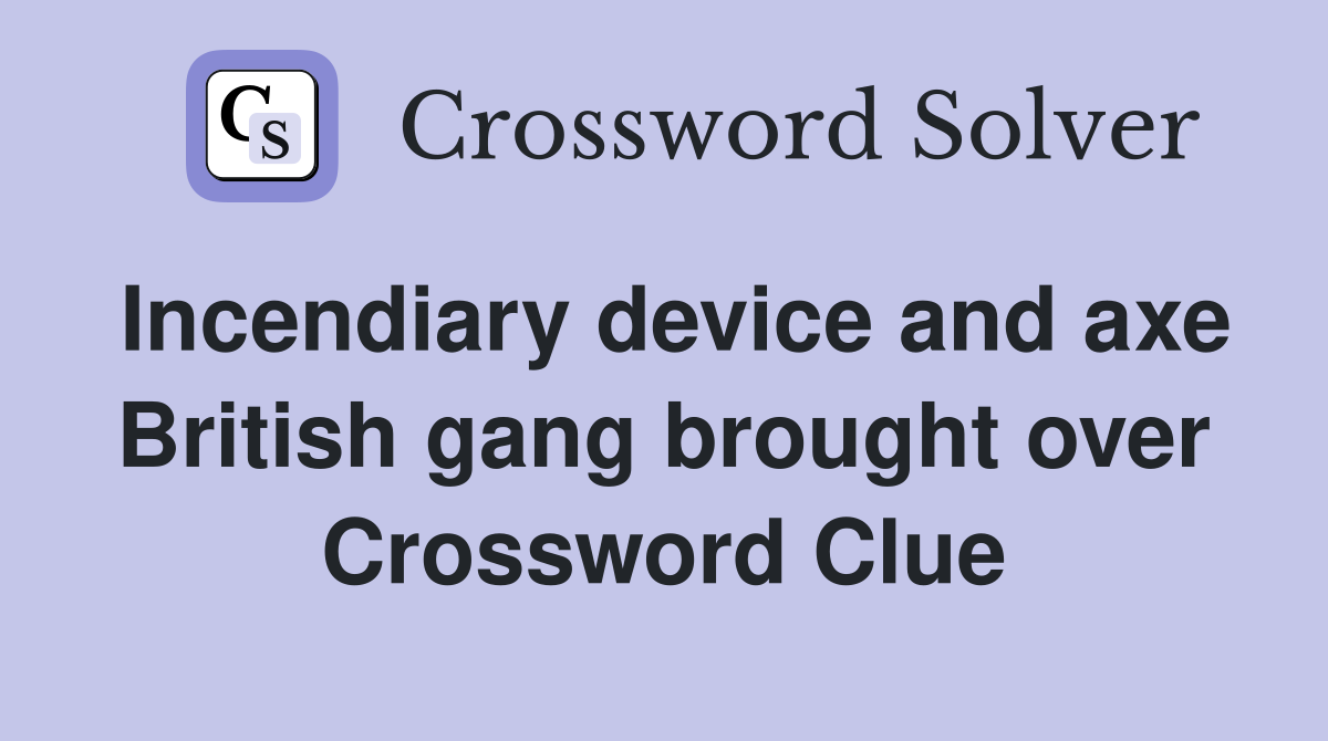 Incendiary device and axe British gang brought over Crossword Clue