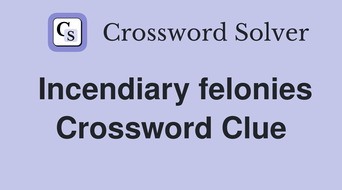 Incendiary felonies Crossword Clue
