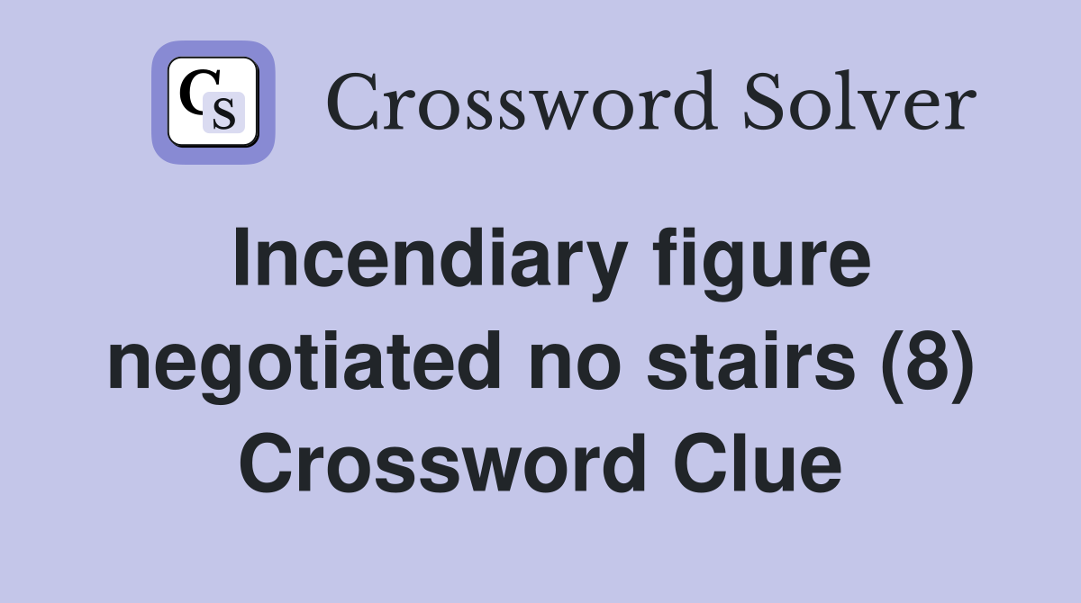 Incendiary figure negotiated no stairs (8) Crossword Clue