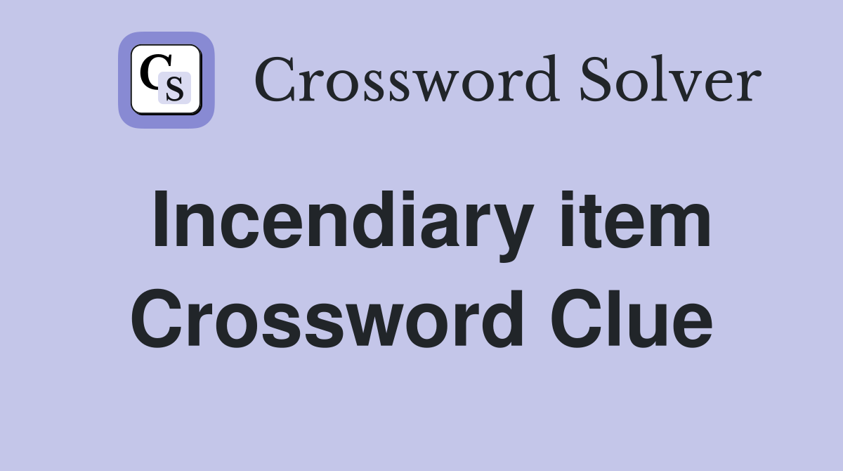Incendiary item Crossword Clue