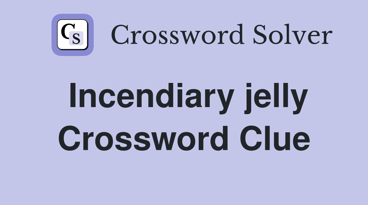 Incendiary jelly Crossword Clue