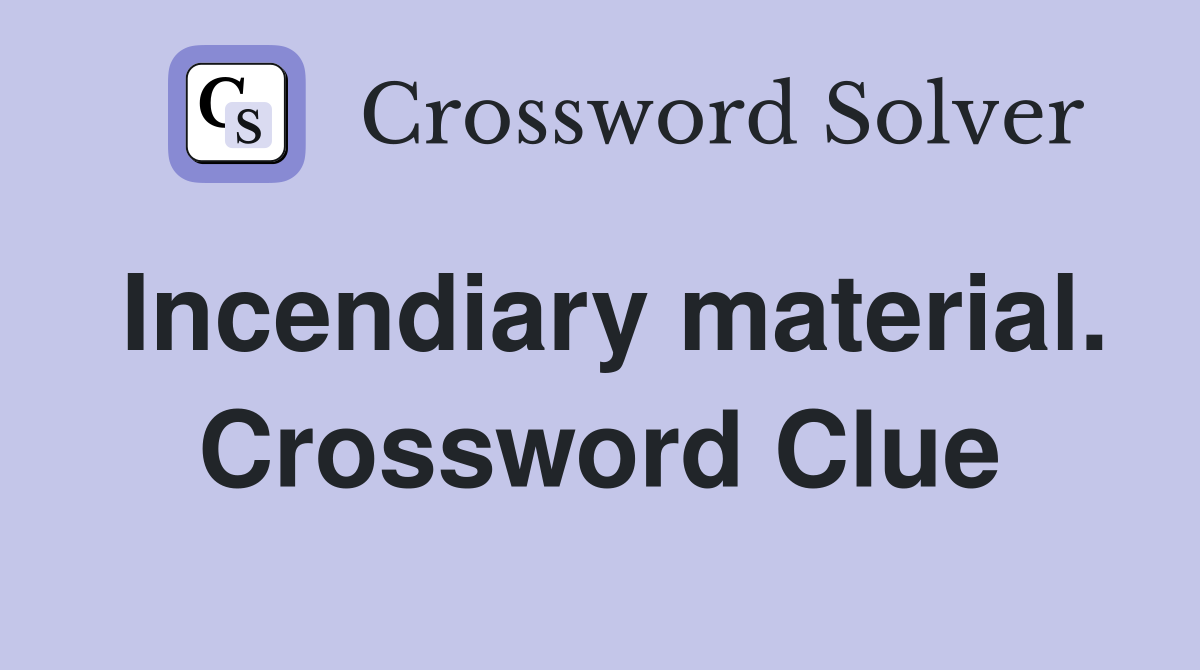Incendiary material. Crossword Clue