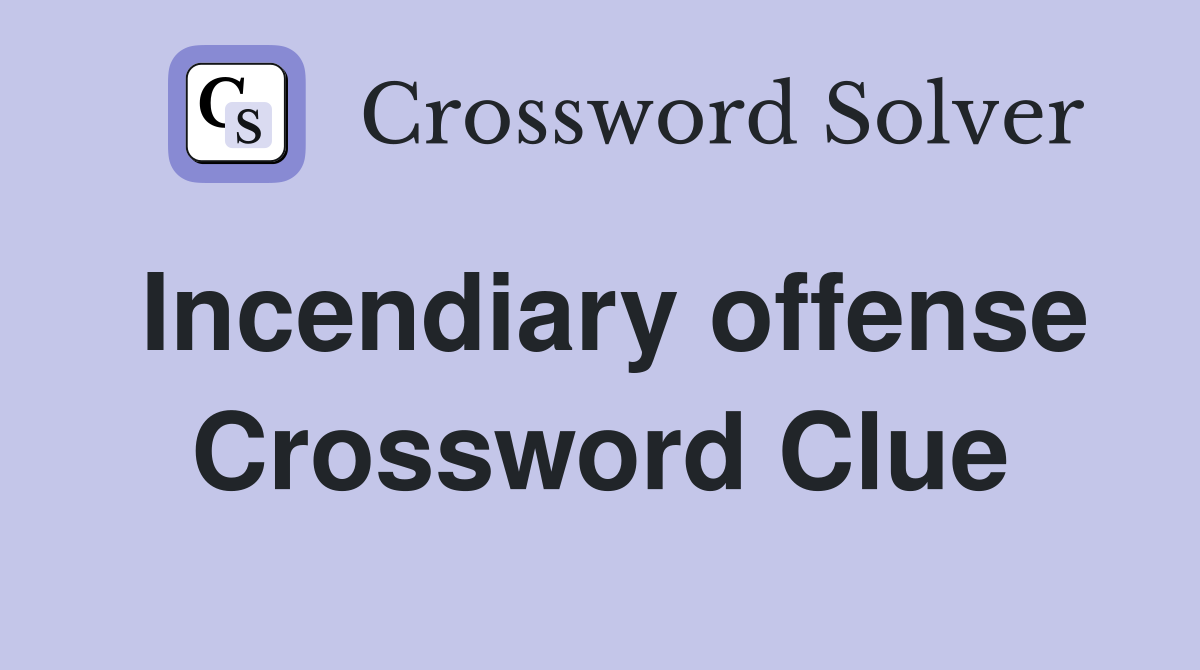 Incendiary offense Crossword Clue