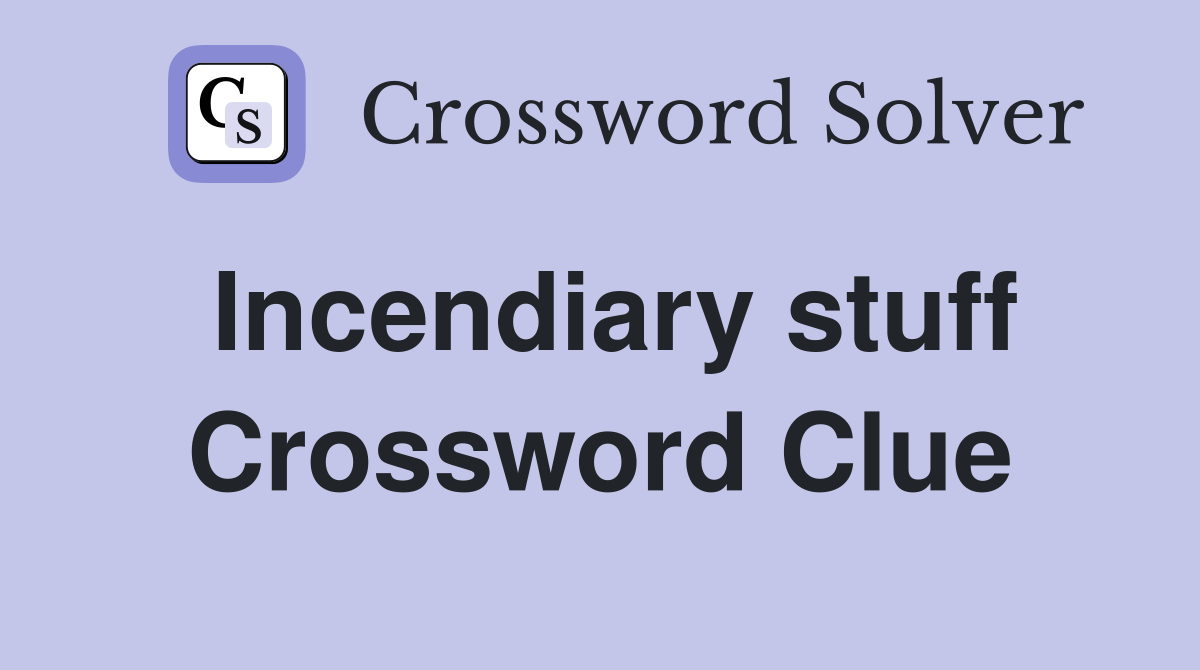 Incendiary stuff Crossword Clue