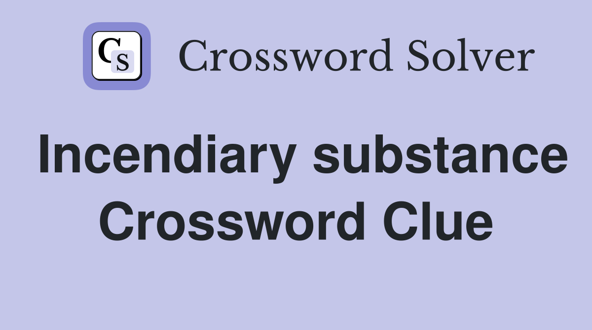 Incendiary substance Crossword Clue