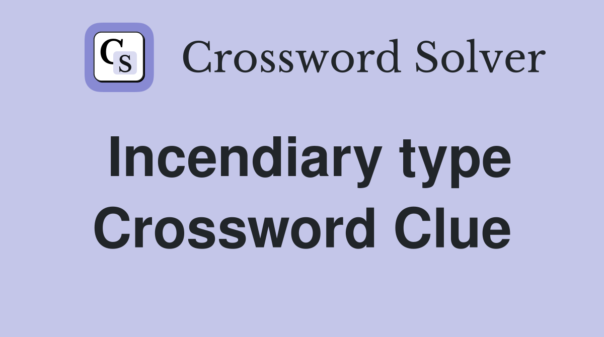 Incendiary type Crossword Clue