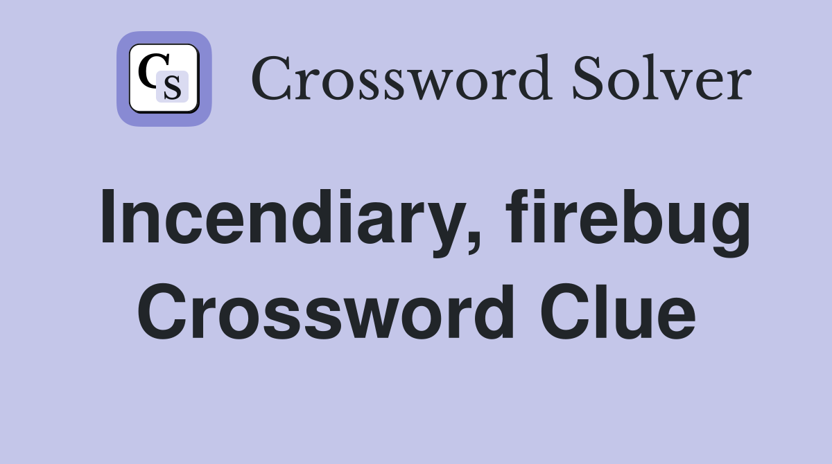 Incendiary, firebug Crossword Clue