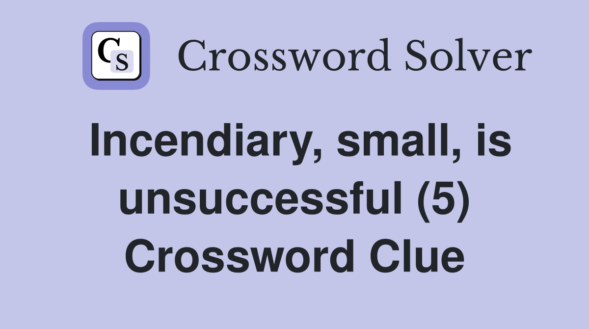 Incendiary, small, is unsuccessful (5) Crossword Clue
