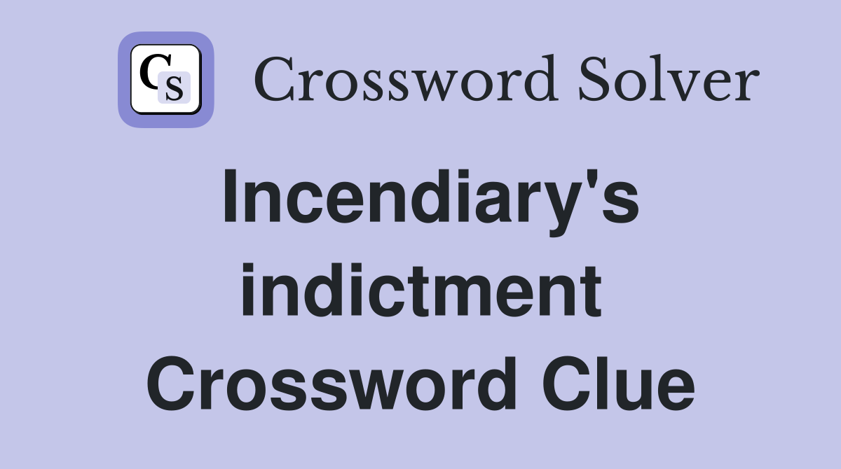 Incendiary's indictment Crossword Clue