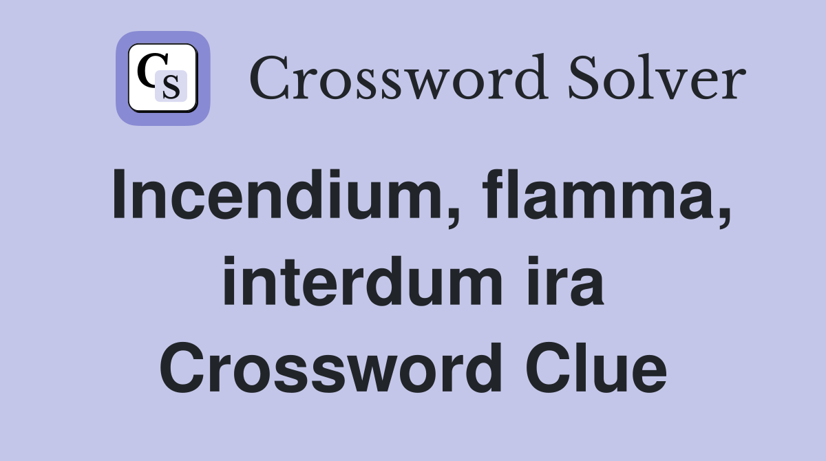 Incendium, flamma, interdum ira Crossword Clue