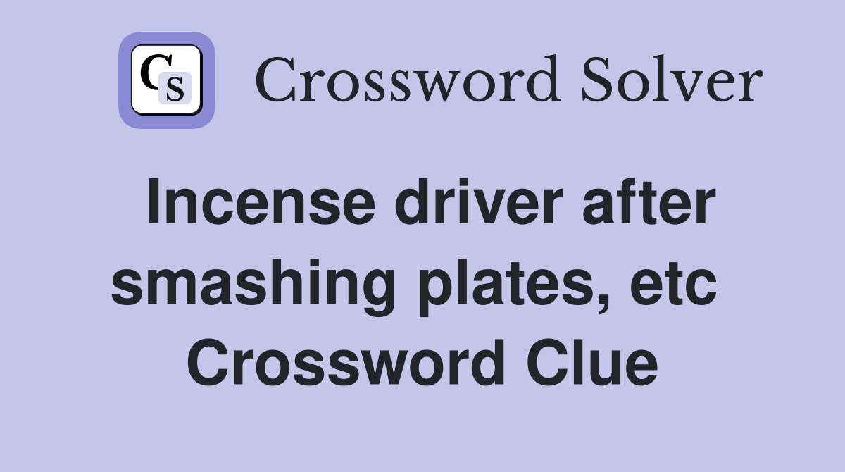 Incense driver after smashing plates, etc  Crossword Clue