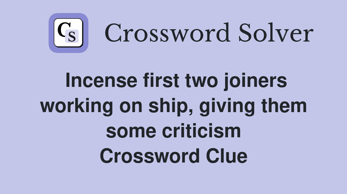 Incense first two joiners working on ship, giving them some criticism Crossword Clue