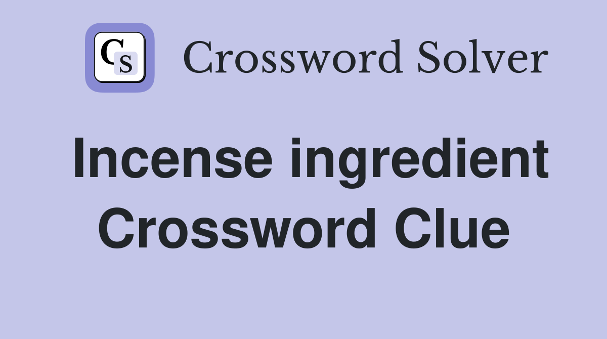 Incense ingredient Crossword Clue