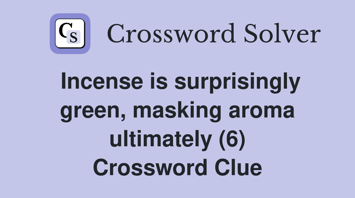 Incense is surprisingly green, masking aroma ultimately (6) Crossword Clue
