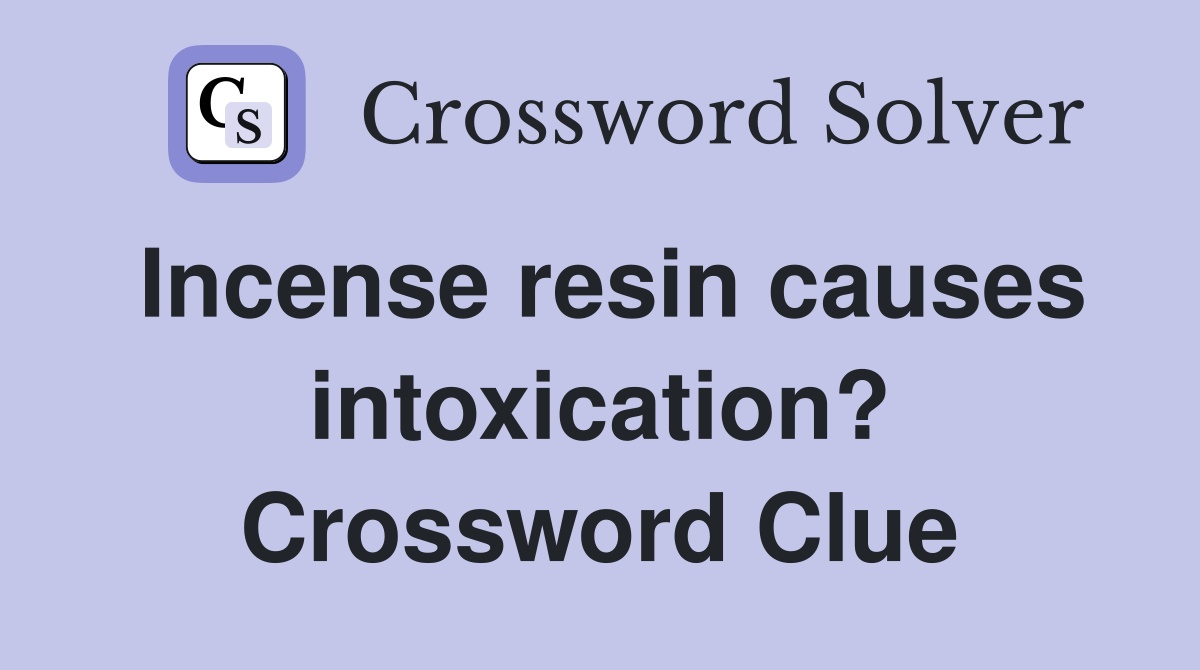 Incense resin causes intoxication? Crossword Clue