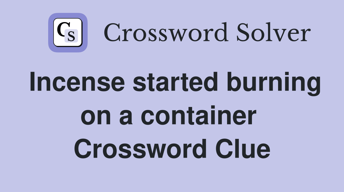 Incense started burning on a container  Crossword Clue
