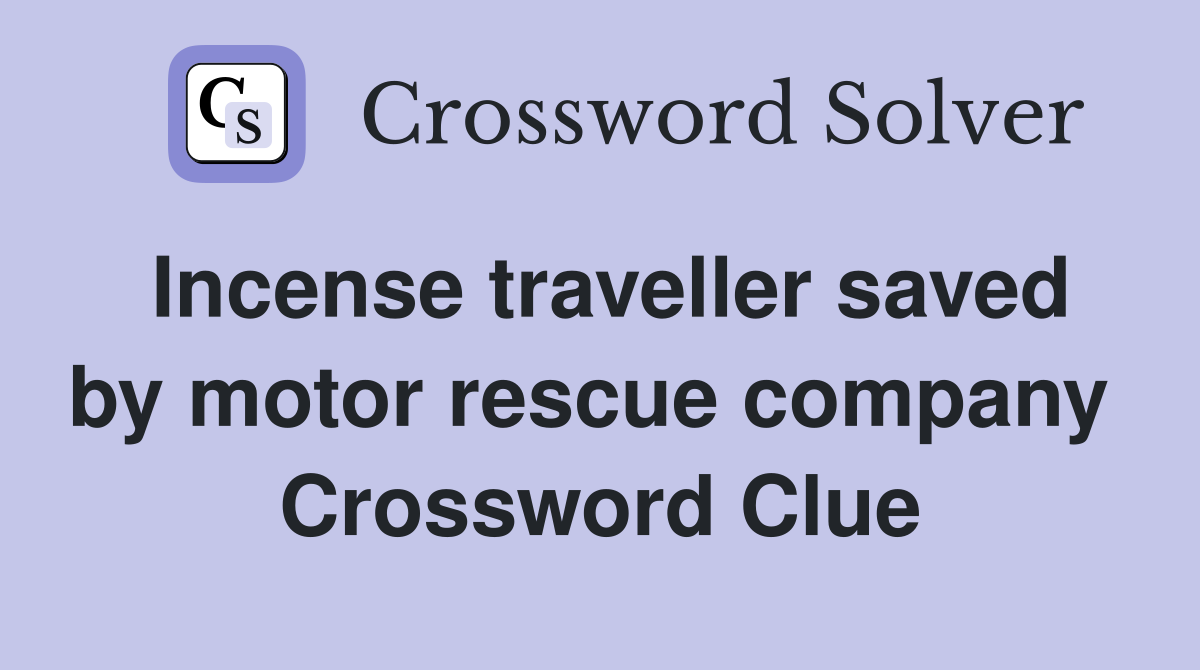 Incense traveller saved by motor rescue company  Crossword Clue