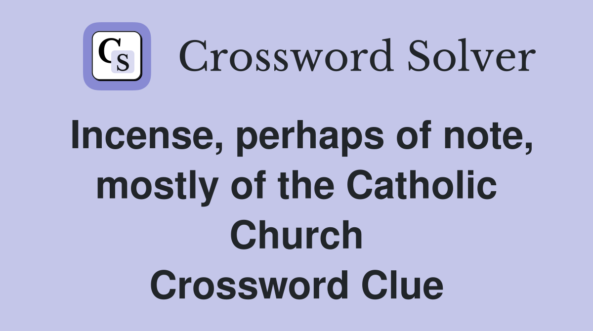 Incense, perhaps of note, mostly of the Catholic Church Crossword Clue