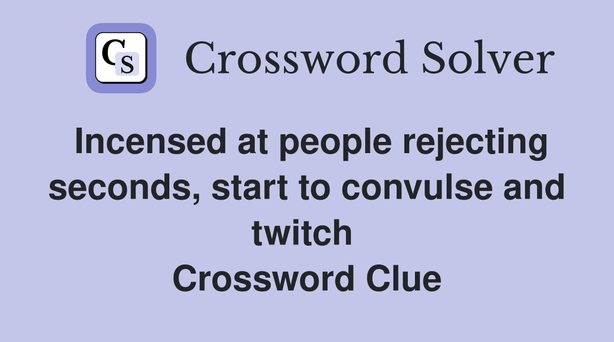 Incensed at people rejecting seconds, start to convulse and twitch  Crossword Clue