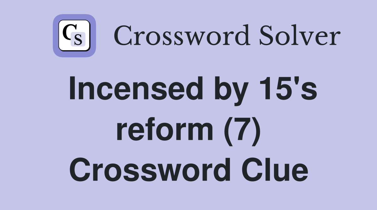 Incensed by 15's reform (7) Crossword Clue