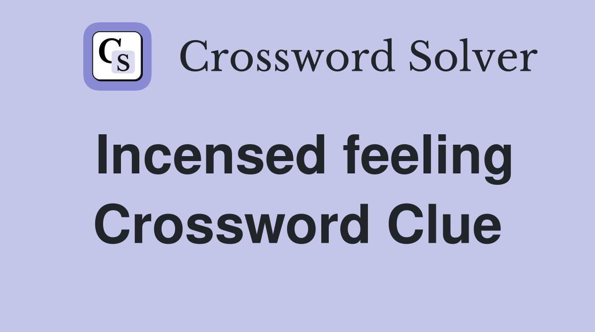 Incensed feeling Crossword Clue