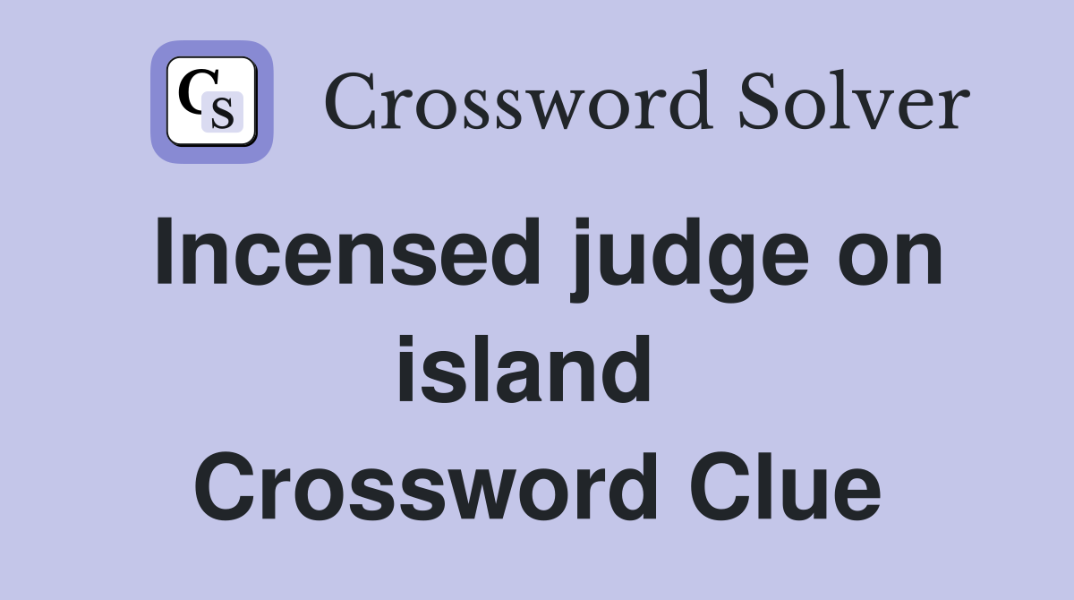 Incensed judge on island  Crossword Clue