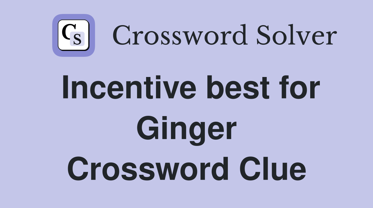 Incentive best for Ginger Crossword Clue
