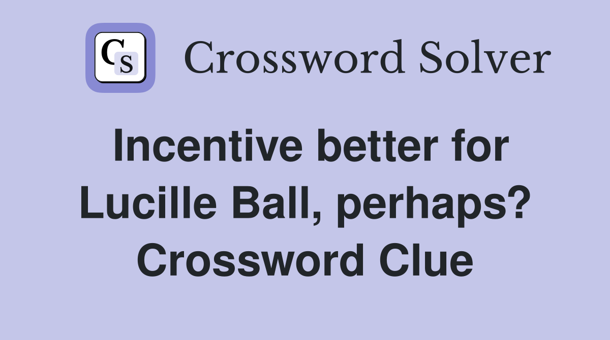Incentive better for Lucille Ball, perhaps? Crossword Clue