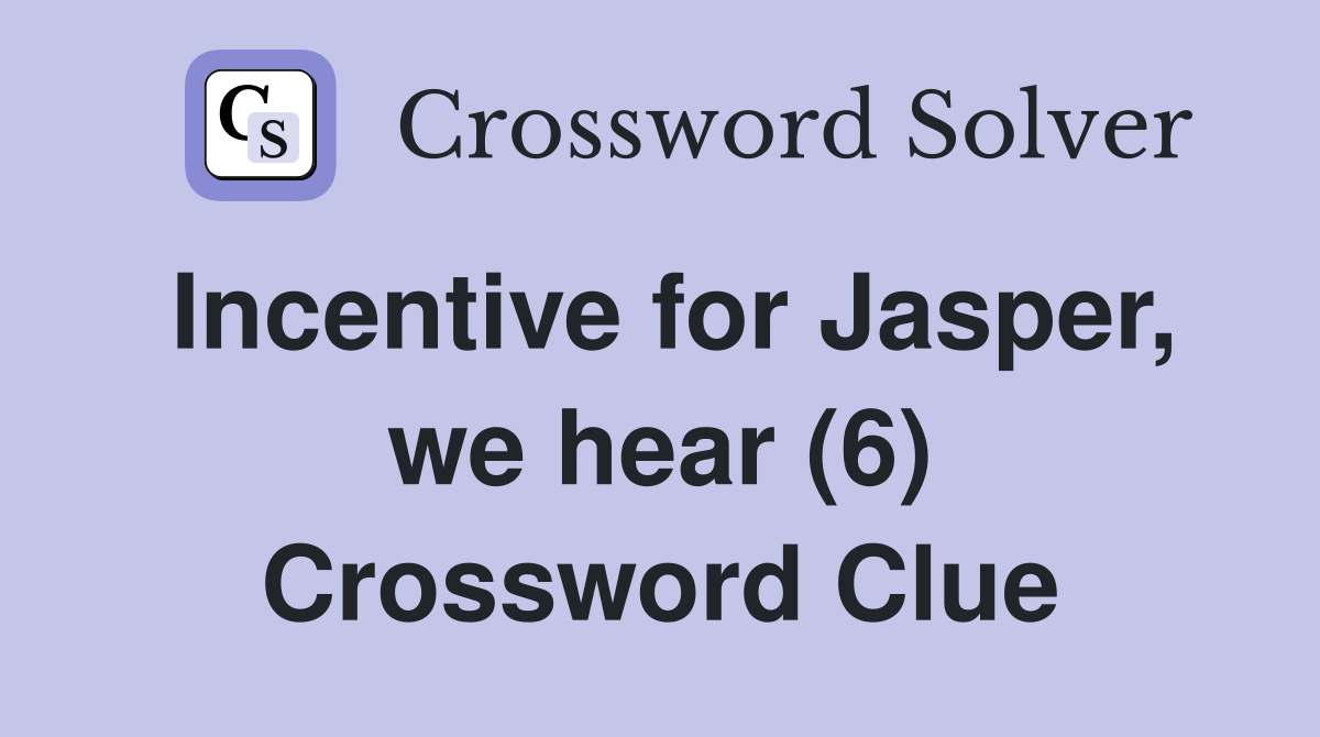 Incentive for Jasper, we hear (6) Crossword Clue
