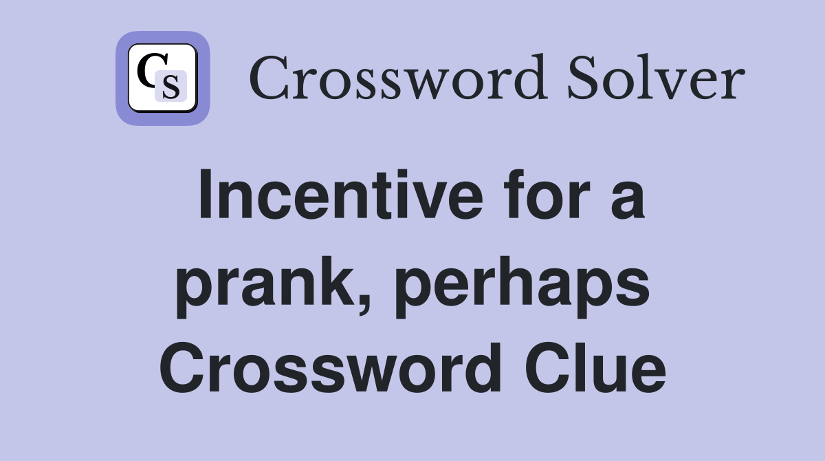 Incentive for a prank, perhaps Crossword Clue