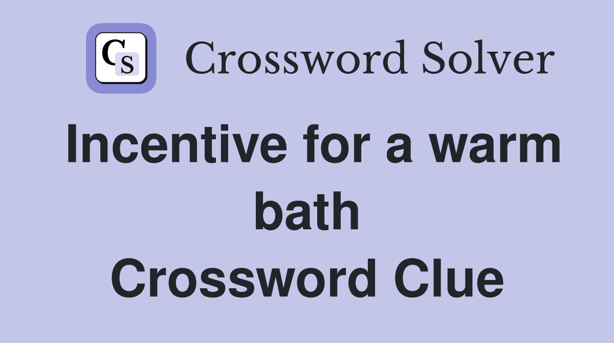 Incentive for a warm bath Crossword Clue