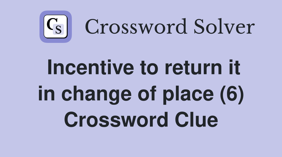 Incentive to return it in change of place (6) Crossword Clue