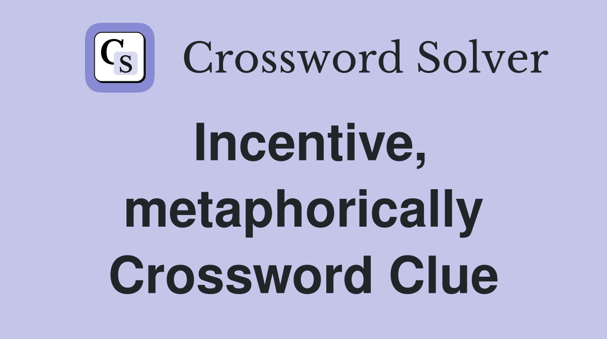 Incentive, metaphorically Crossword Clue