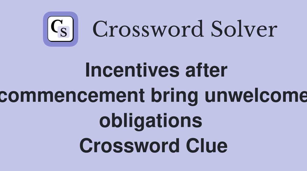 Incentives after commencement bring unwelcome obligations  Crossword Clue