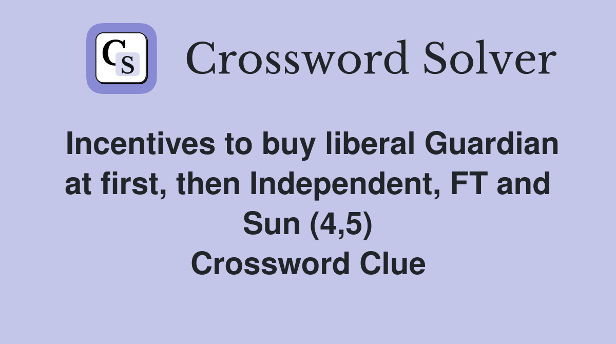 Incentives to buy liberal Guardian at first, then Independent, FT and Sun (4,5) Crossword Clue