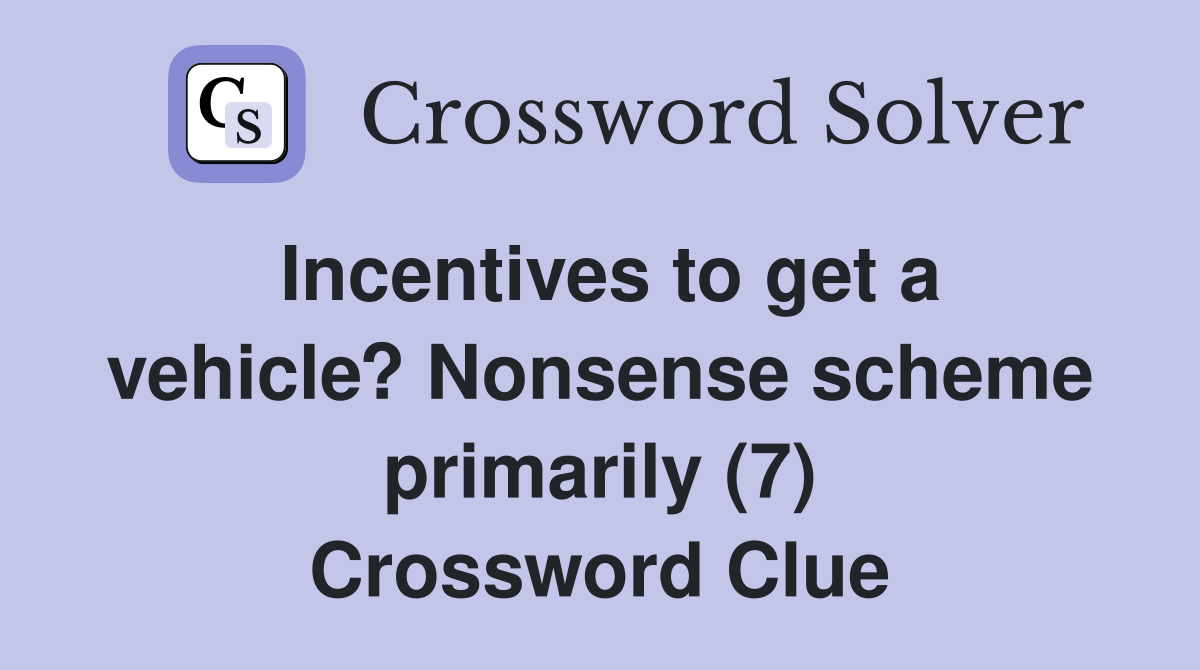Incentives to get a vehicle? Nonsense scheme primarily (7) Crossword Clue